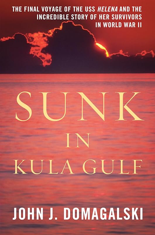 Sunk in Kula Gulf: The Final Voyage of the USS Helena and the Incredible Story of Her Survivors in World War II by John J. Domagalski