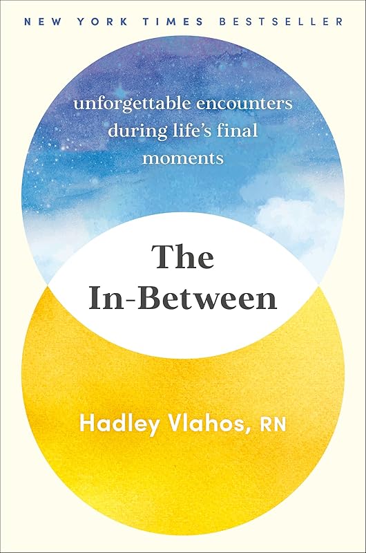 The In-Between: Unforgettable Encounters During Life's Final Moments by Hadley Vlahos R.N.