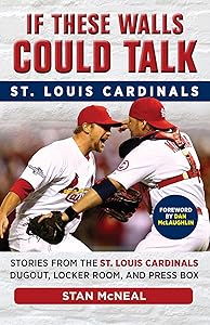 If These Walls Could Talk: St. Louis Cardinals: Stories from the St. Louis Cardinals Dugout, Locker Room, and Press Box by Stan McNeal