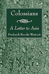 Colossians: A Letter to Asia by Frederick Brooke Westcott