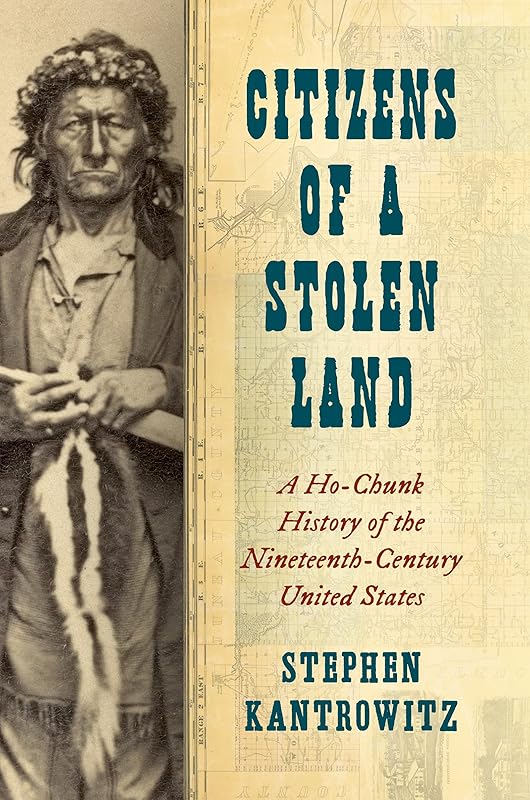 Citizens of a Stolen Land: A Ho-Chunk History of the Nineteenth-Century United States (The Steven and Janice Brose Lectures in the Civil War Era) by Stephen Kantrowitz