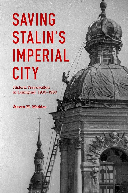 Saving Stalin's Imperial City: Historic Preservation in Leningrad, 1930–1950 by Steven M. Maddox