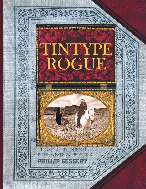 Tintype Rogue: Illustrated Journal of the Western Frontier by Phillip Gessert