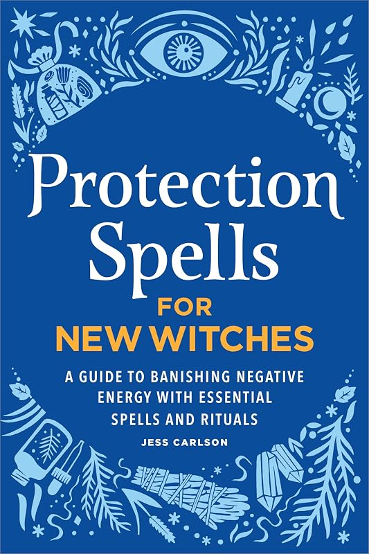 Protection Spells for New Witches: A Guide to Banishing Negative Energy with Essential Spells and Rituals by Jess Carlson