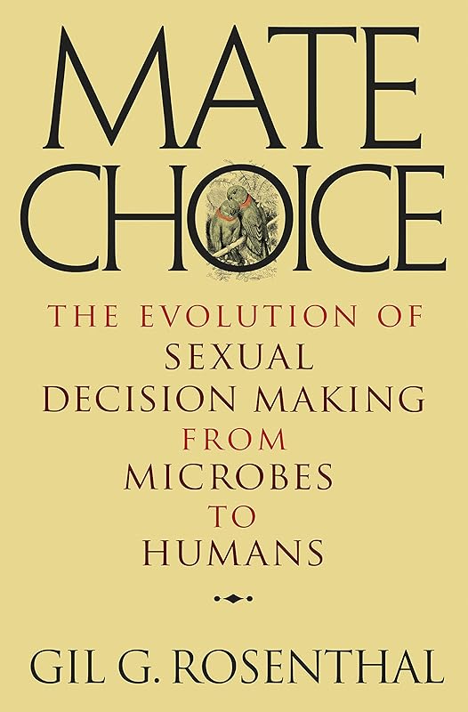 Mate Choice: The Evolution of Sexual Decision Making from Microbes to Humans by Gil Rosenthal