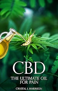 CBD: THE ULTIMATE OIL FOR PAIN THE COMPLETE GUIDE TO THE RELIEF OF PAIN, ANXIETY, INSOMNIA, AND MUCH MORE FOR BETTER HEALTH WITHOUT THE HARMFUL SIDE EFFECTS ... oil, CBD for anxiety, CBD pain, Hemp oil) by Crystal L Harrison