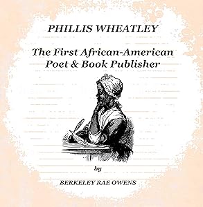PHILLIS WHEATLEY : The First African-American Poet & Book Publisher by Berkeley Rae Owens