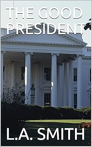 THE GOOD PRESIDENT by L.A. SMITH