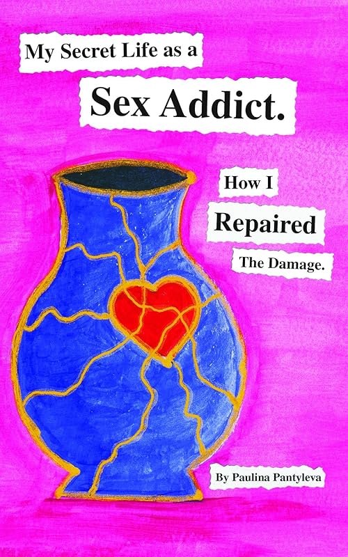 My Secret Life as a Sex Addict: How I Repaired The Damage by Paulina Pantyleva