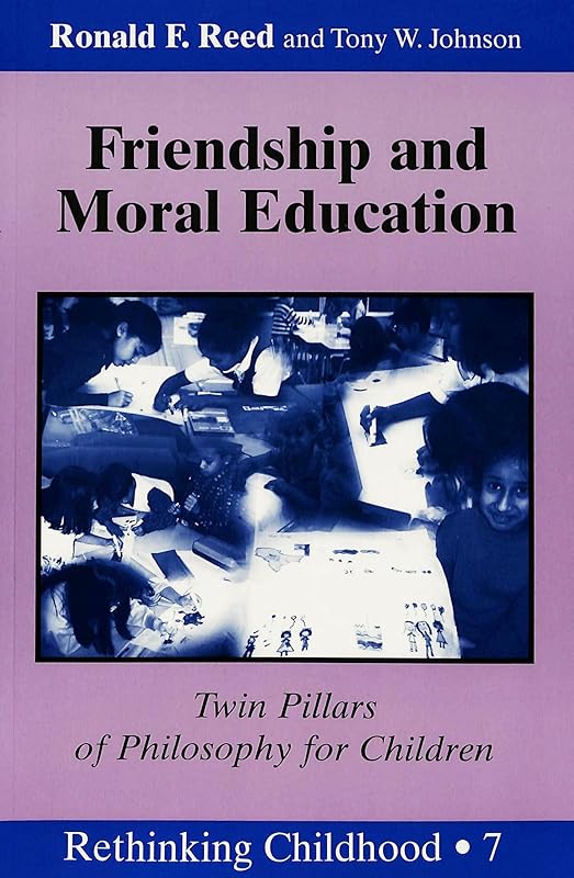 Friendship and Moral Education: Twin Pillars of Philosophy for Children (Rethinking Childhood) by Ann Reed