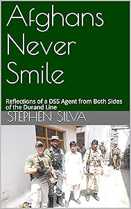 Afghans Never Smile: Reflections of a DSS Agent from Both Sides of the Durand Line by Stephen Silva