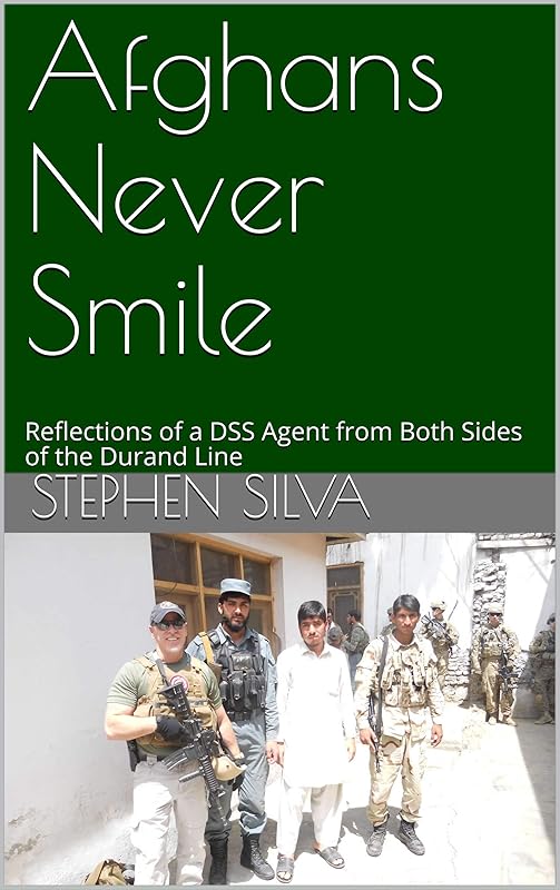 Afghans Never Smile: Reflections of a DSS Agent from Both Sides of the Durand Line by Stephen Silva