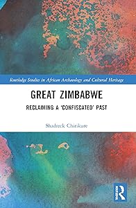 Great Zimbabwe: Reclaiming a ‘Confiscated’ Past (Routledge Studies in African Archaeology and Cultural Heritage) by Shadreck Chirikure
