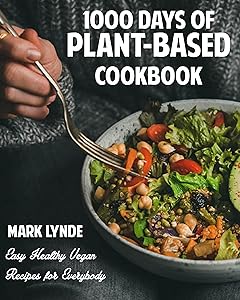 1000 Days of Plant-Based Cookbook: Easy Healthy Vegan Recipes for Everybody by Mark Lynde