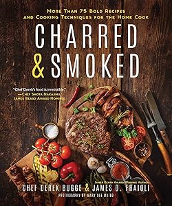 Charred & Smoked: More Than 75 Bold Recipes and Cooking Techniques for the Home Cook by James O. Fraioli