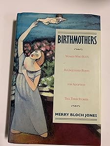 Birthmothers: Women Who Have Relinquished Babies for Adoption Tell Their Stories by Merry Bloch Jones