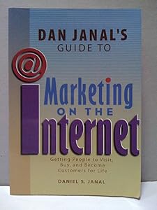 Dan Janal's Guide to Marketing on the Internet: Getting People to Visit, Buy and Become Customers for Life by Daniel S. Janal