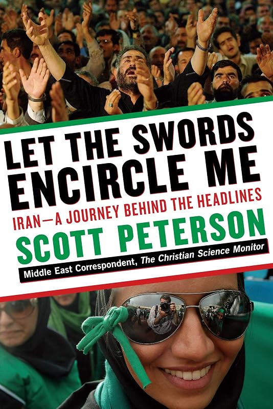 Let the Swords Encircle Me: Iran--A Journey Behind the Headlines by Scott Peterson