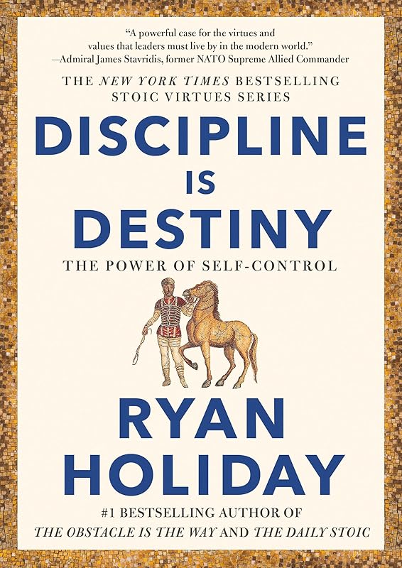Discipline Is Destiny: The Power of Self-Control (The Stoic Virtues Series) by Ryan Holiday