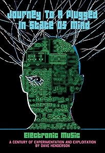 Journey to a Plugged in State of Mind: Electronic Music: 100 Years of Experimentation and Exploitation by Dave Henderson