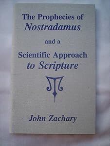 The Prophecies of Nostradamus and a Scientific Approach to Scripture by John Zachary