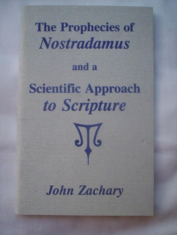 The Prophecies of Nostradamus and a Scientific Approach to Scripture by John Zachary