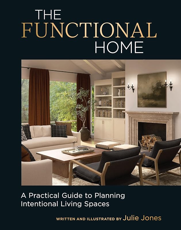 The Functional Home: A Practical Guide to Planning Intentional Living Spaces by Julie Jones
