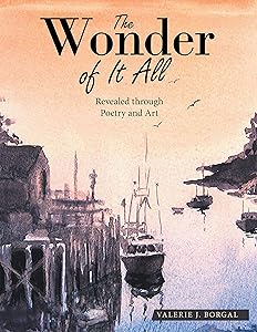 The Wonder of It All: Revealed Through Poetry and Art by Valerie J. Borgal