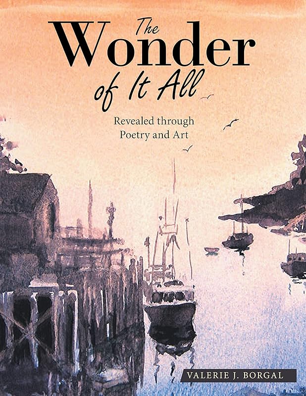 The Wonder of It All: Revealed Through Poetry and Art by Valerie J. Borgal