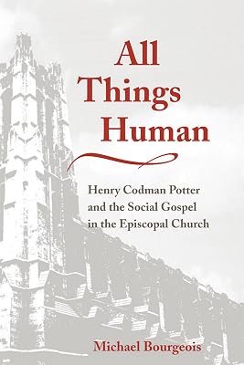 All Things Human: Henry Codman Potter and the Social Gospel in the Episcopal Church (Studies in Angelican History)