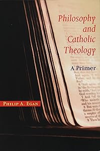 Philosophy and Catholic Theology: A Primer by Philip A. Egan