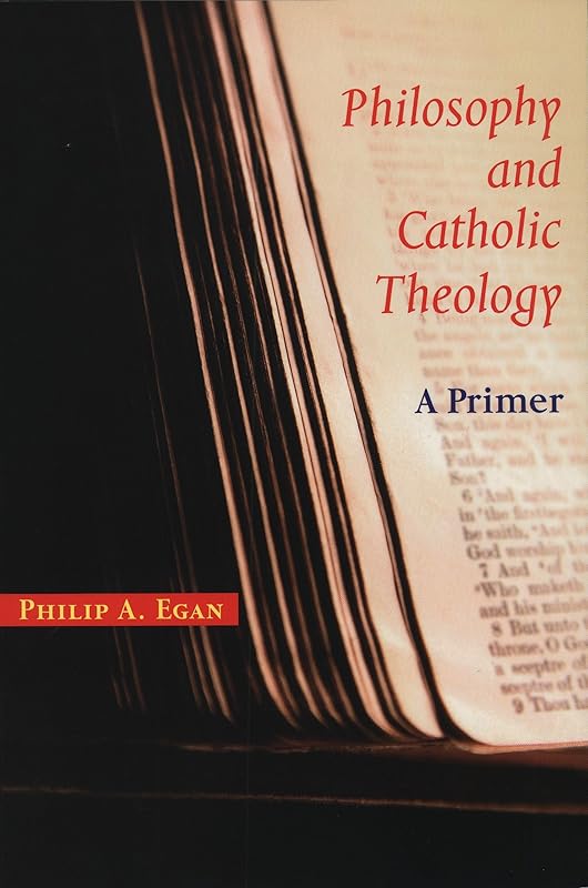 Philosophy and Catholic Theology: A Primer by Philip A. Egan