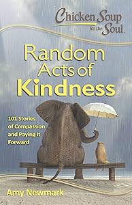 Chicken Soup for the Soul: Random Acts of Kindness: 101 Stories of Compassion and Paying It Forward by Amy Newmark