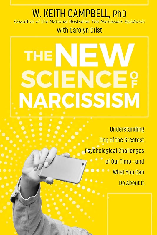 The New Science of Narcissism: Understanding One of the Greatest Psychological Challenges of Our Time―and What You Can Do About It by W. Keith Campbell PhD