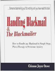 Handling Blackmail & the Blackmailers: How to Handle Any Blackmail in Simple Steps, Plus a Therapy to Overcome Anxiety by Chinasa Joyce Onwe