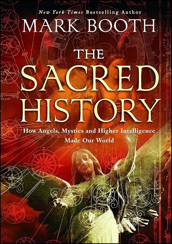 The Sacred History: How Angels, Mystics and Higher Intelligence Made Our World by Mark Booth
