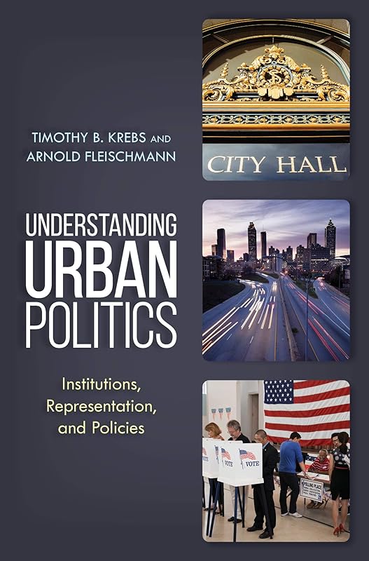 Understanding Urban Politics: Institutions, Representation, and Policies by Timothy B. Krebs