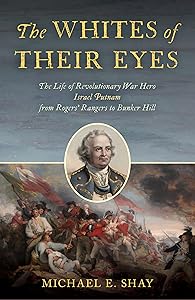 The Whites of Their Eyes: The Life of Revolutionary War Hero Israel Putnam from Rogers' Rangers to Bunker Hill by Michael E. Shay