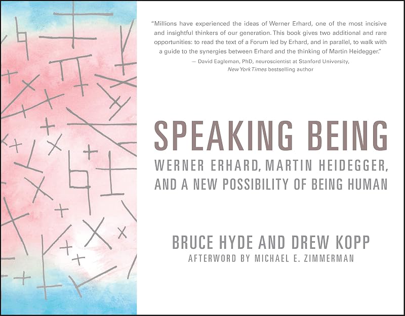 Speaking Being: Werner Erhard, Martin Heidegger, and a New Possibility of Being Human by Bruce Hyde