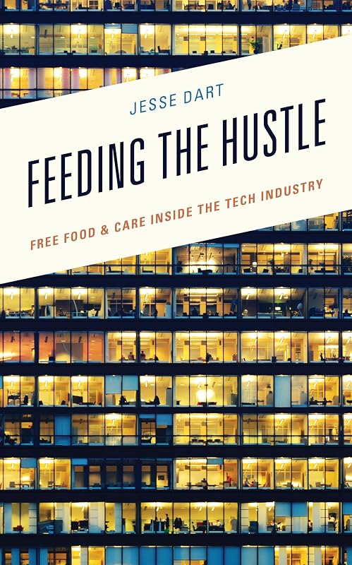 Feeding the Hustle: Free Food & Care Inside the Tech Industry by Jesse Dart Arizona State University