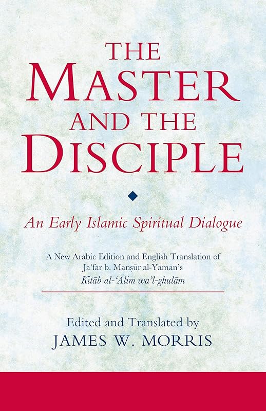 The Master and the Disciple: An Early Islamic Spiritual Dialogue on Conversion Kitab al-'alim wa'l-ghulam (Ismaili Texts and Translations) by James R. Morris