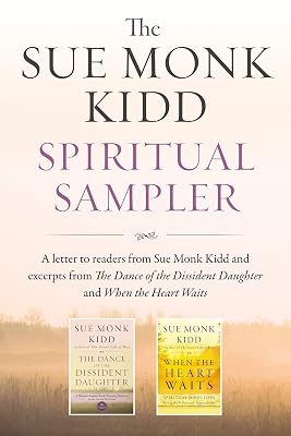 The Sue Monk Kidd Spiritual Sampler: Excerpts from The Dance of the Dissident Daughter, When the Heart Waits, and a Special Letter to Readers from Sue Monk Kidd