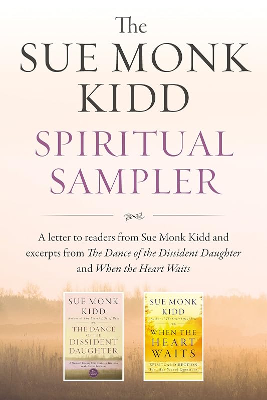 The Sue Monk Kidd Spiritual Sampler: Excerpts from The Dance of the Dissident Daughter, When the Heart Waits, and a Special Letter to Readers from Sue Monk Kidd by Sue Monk Kidd