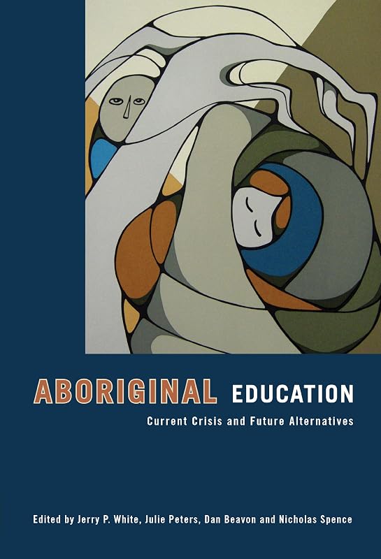 Aboriginal Education: Current Crisis and Future Alternatives by Jerry White
