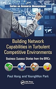 Building Network Capabilities in Turbulent Competitive Environments: Business Success Stories from the BRICs (Resource Management) by Paul Hong