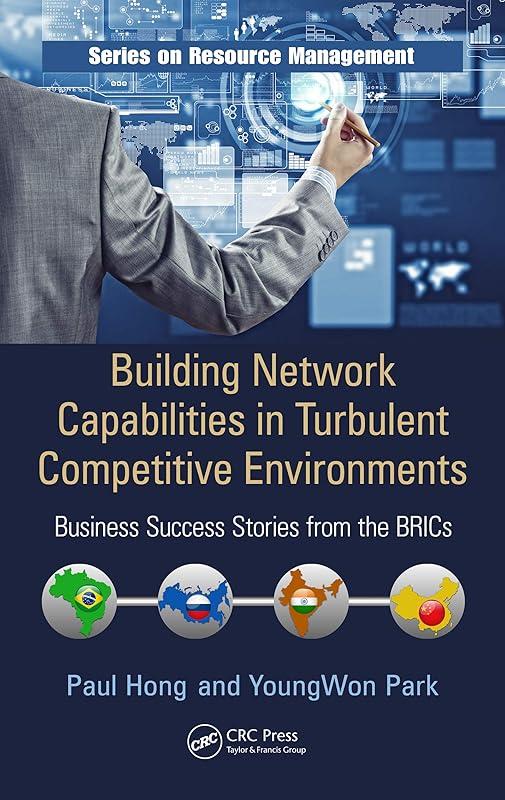 Building Network Capabilities in Turbulent Competitive Environments: Business Success Stories from the BRICs (Resource Management) by Paul Hong