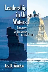 Leadership in Unknown Waters: Liminality as Threshold to the Future by Lisa Withrow