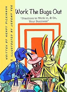 Work The Bugs Out: Practices to Work In, and On, Your Business by Wendy Dickinson