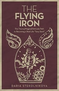 The Flying Iron: The Thorny/Magical/Intricate Path to Becoming a Real Life "Tony Stark" by Daria Stekolnikova