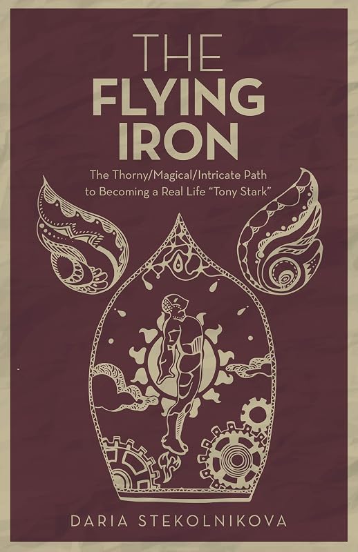 The Flying Iron: The Thorny/Magical/Intricate Path to Becoming a Real Life "Tony Stark" by Daria Stekolnikova